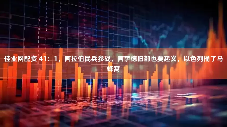 佳业网配资 41：1，阿拉伯民兵参战，阿萨德旧部也要起义，以色列捅了马蜂窝