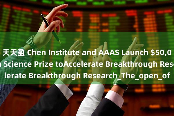 天天盈 Chen Institute and AAAS Launch $50,000 Global AI-Driven Science Prize toAccelerate Breakthrough Research_The_open_of