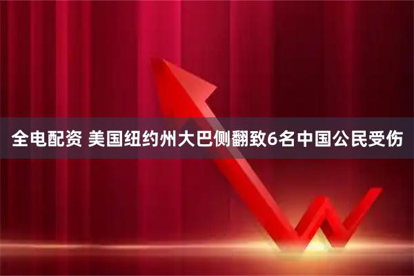 全电配资 美国纽约州大巴侧翻致6名中国公民受伤