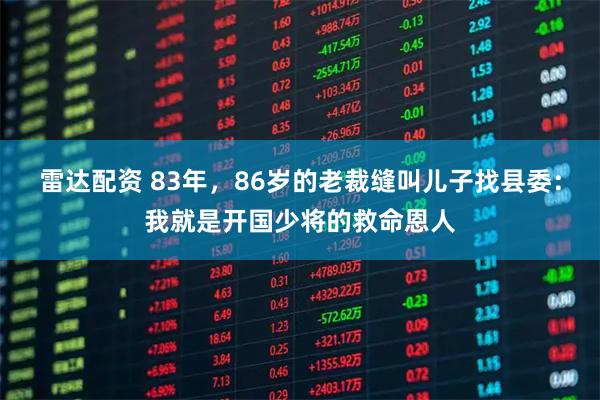 雷达配资 83年，86岁的老裁缝叫儿子找县委：我就是开国少将的救命恩人