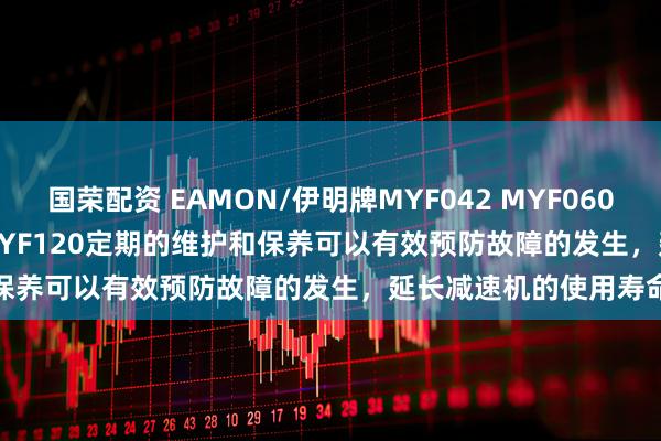 国荣配资 EAMON/伊明牌MYF042 MYF060 MYF080 MYF090 MYF120定期的维护和保养可以有效预防故障的发生，延长减速机的使用寿命