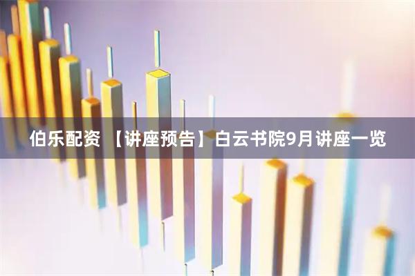 伯乐配资 【讲座预告】白云书院9月讲座一览