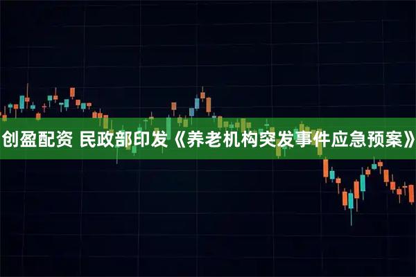 创盈配资 民政部印发《养老机构突发事件应急预案》